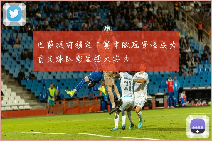 巴萨提前锁定下赛季欧冠资格成为首支球队彰显强大实力