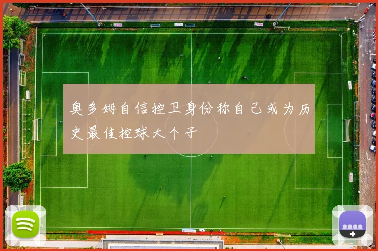 奥多姆自信控卫身份称自己或为历史最佳控球大个子