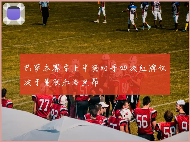 巴萨本赛季上半场对手四次红牌仅次于曼联和洛里昂