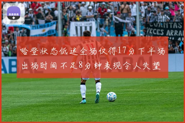 哈登状态低迷全场仅得17分下半场出场时间不足8分钟表现令人失望