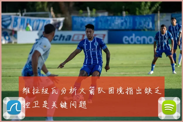 维拉纽瓦分析火箭队困境指出缺乏控卫是关键问题